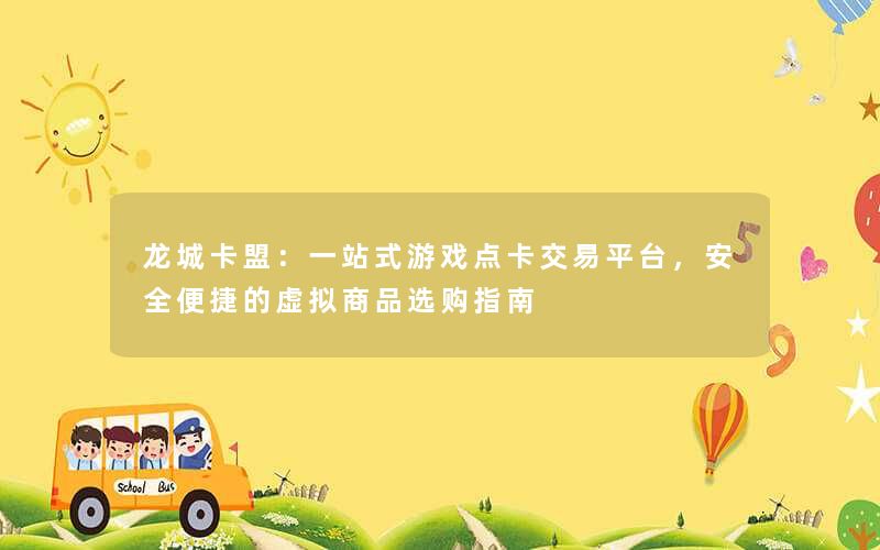 龙城卡盟：一站式游戏点卡交易平台，安全便捷的虚拟商品选购指南
