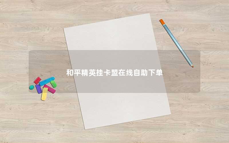 和平精英挂卡盟在线自助下单