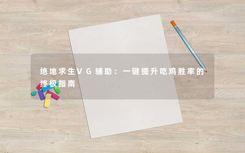 绝地求生VG辅助：一键提升吃鸡胜率的终极指南