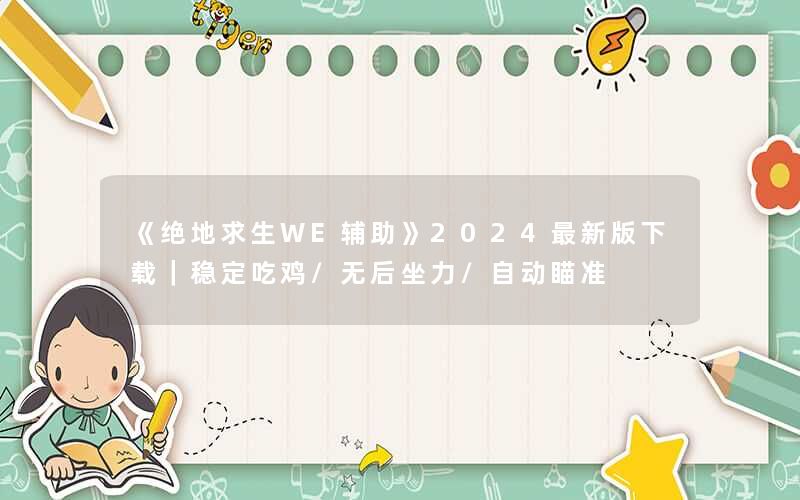 《绝地求生WE辅助》2024最新版下载|稳定吃鸡/无后坐力/自动瞄准 《绝地求生WE辅助》2024最新版下载|稳定吃鸡/无后坐力/自动瞄准