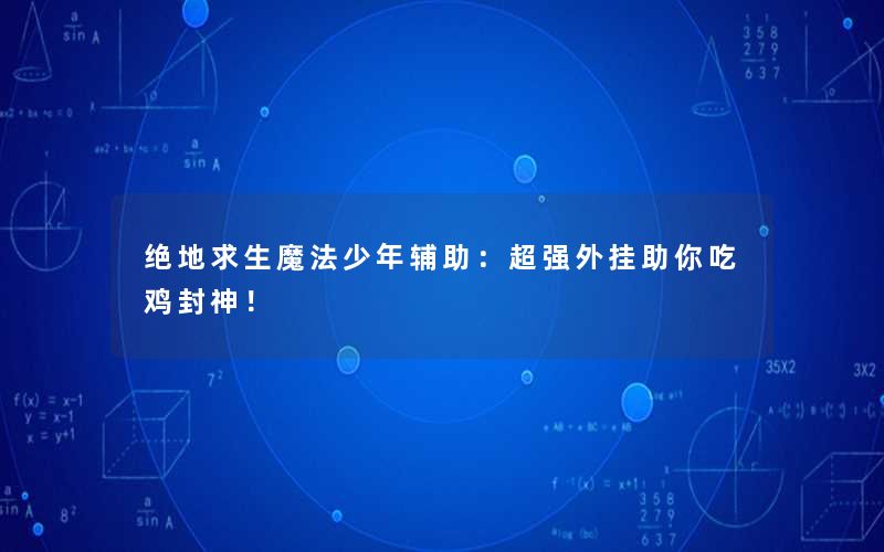 绝地求生魔法少年辅助:超强外挂助你吃鸡封神! 绝地求生魔法少年辅助:超强外挂助你吃鸡封神!
