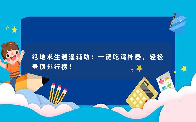 绝地求生逍遥辅助：一键吃鸡神器，轻松登顶排行榜！
