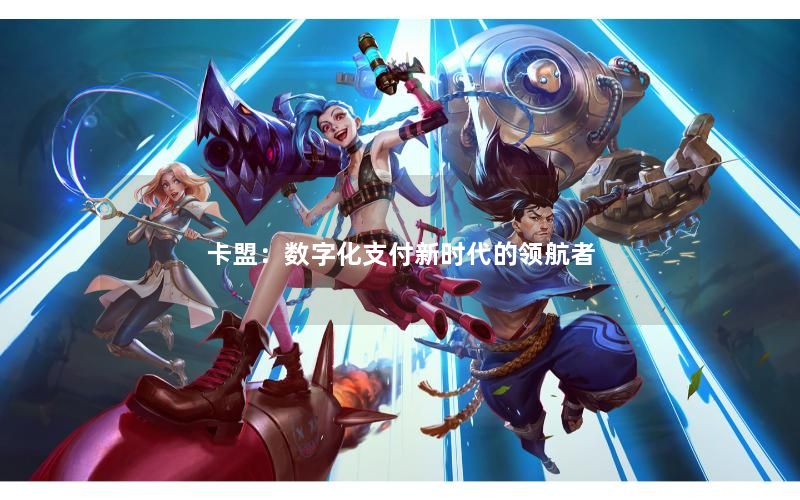 卡盟：数字化支付新时代的领航者