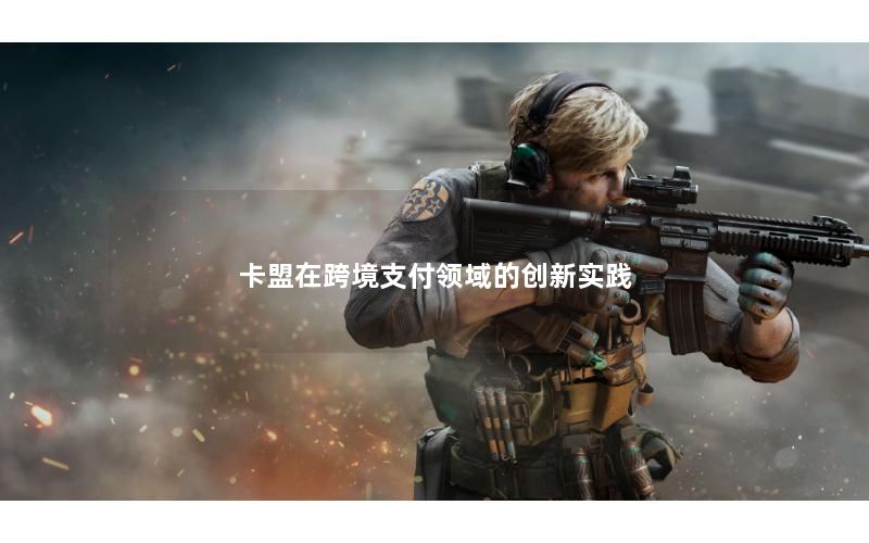 卡盟在跨境支付领域的创新实践