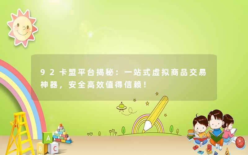 92卡盟平台揭秘:一站式虚拟商品交易神器,安全高效值得信赖! 92卡盟平台揭秘:一站式虚拟商品交易神器,安全高效值得信赖!