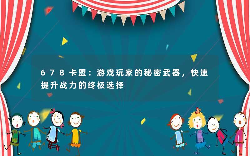 678卡盟：游戏玩家的秘密武器，快速提升战力的终极选择