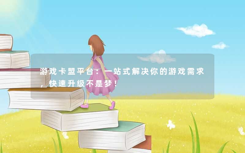 游戏卡盟平台：一站式解决你的游戏需求，快速升级不是梦！