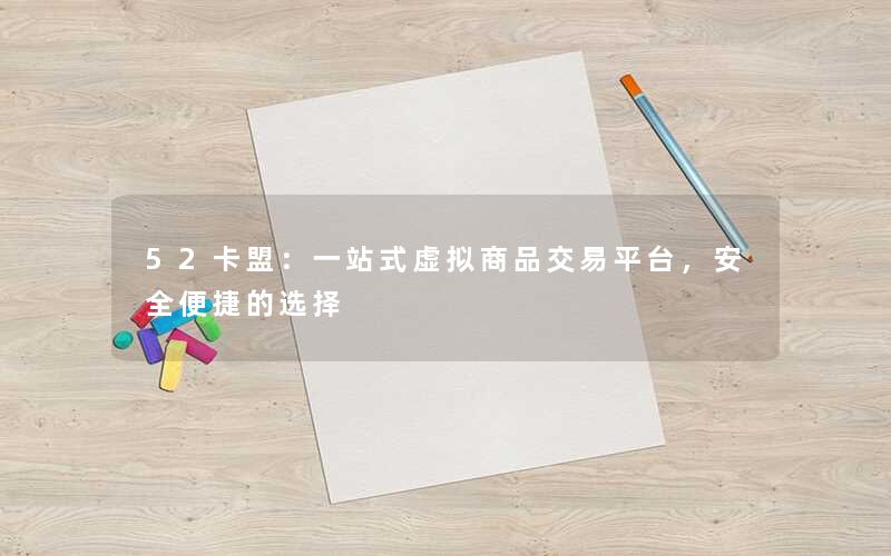 52卡盟：一站式虚拟商品交易平台，安全便捷的选择