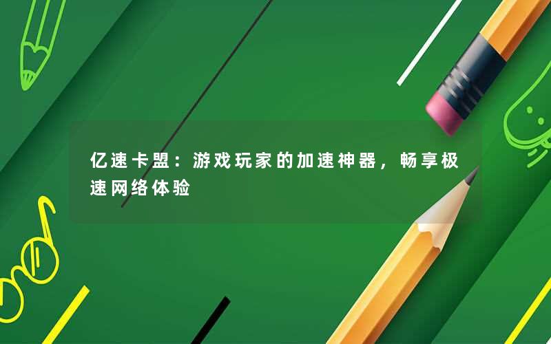 亿速卡盟：游戏玩家的加速神器，畅享极速网络体验