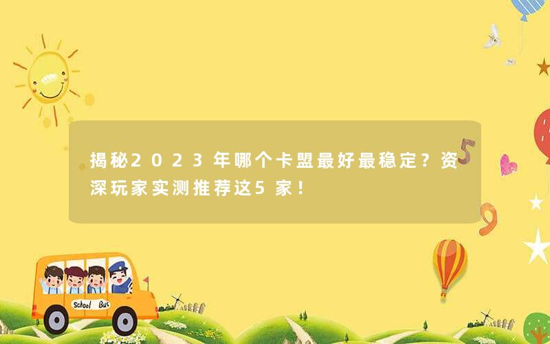 <b>揭秘2023年哪个卡盟最好最稳定？资深玩家实测推荐这5家！</b>