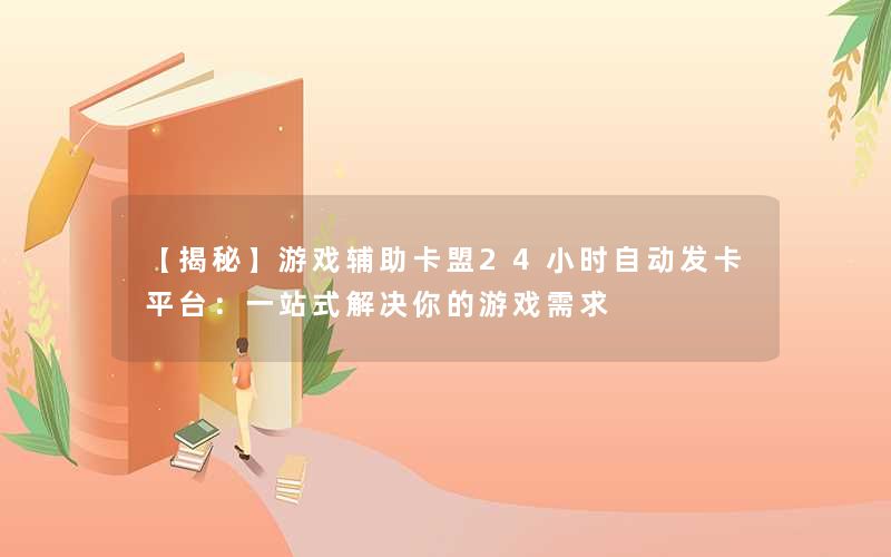 <b>【揭秘】游戏辅助卡盟24小时自动发卡平台：一站式解决你的游戏需求</b>