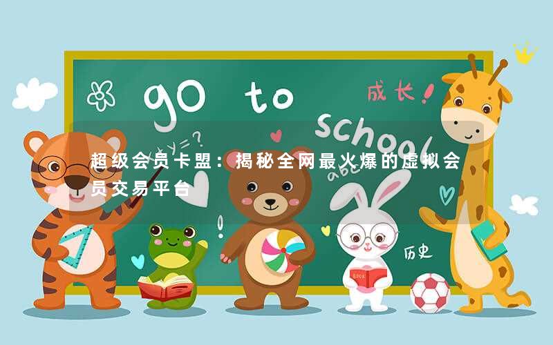 超级会员卡盟：揭秘全网最火爆的虚拟会员交易平台