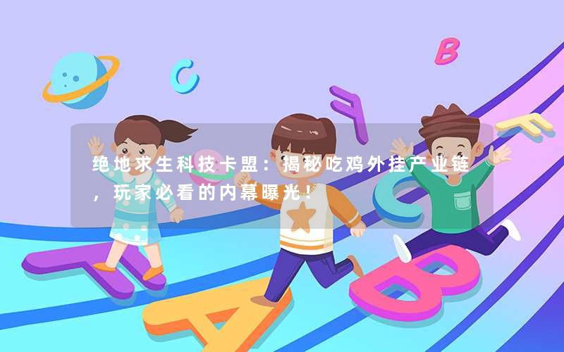 绝地求生科技卡盟:揭秘吃鸡外挂产业链,玩家必看的内幕曝光! 绝地求生科技卡盟:揭秘吃鸡外挂产业链,玩家必看的内幕曝光!