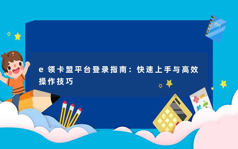 e领卡盟平台登录指南：快速上手与高效操作技巧
