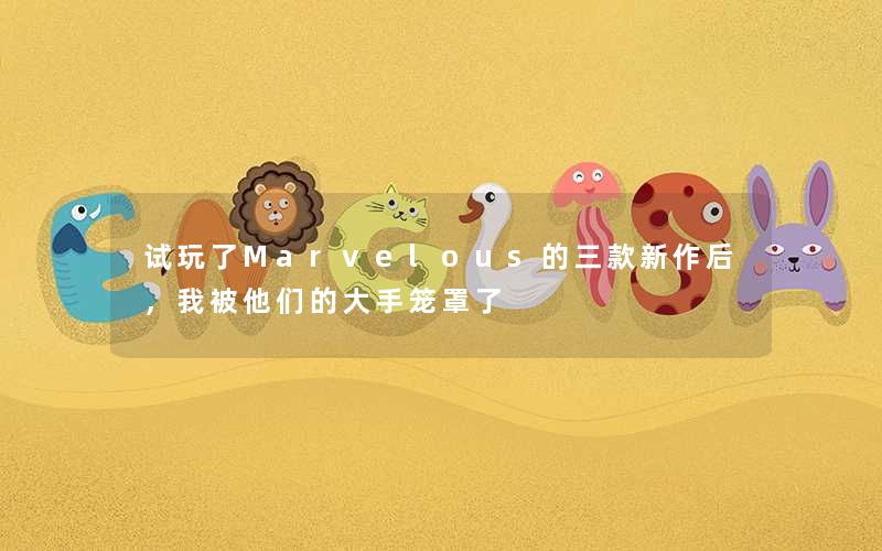 试玩了Marvelous的三款新作后，我被他们的大手笼罩了