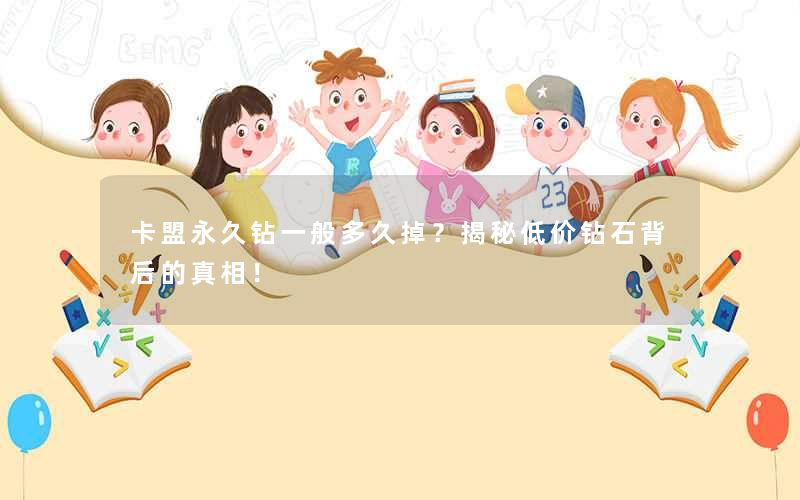 卡盟永久钻一般多久掉?揭秘低价钻石背后的真相! 卡盟永久钻一般多久掉?揭秘低价钻石背后的真相!