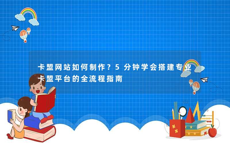 卡盟网站如何制作？5分钟学会搭建专业卡盟平台的全流程指南