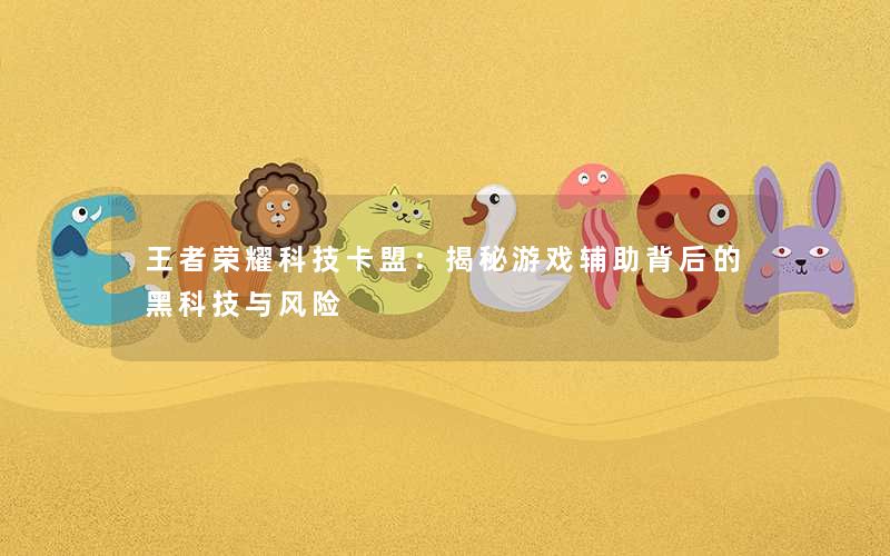 王者荣耀科技卡盟：揭秘游戏辅助背后的黑科技与风险