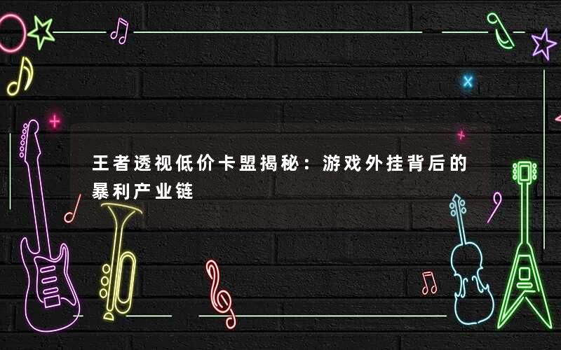 王者透视低价卡盟揭秘：游戏外挂背后的暴利产业链