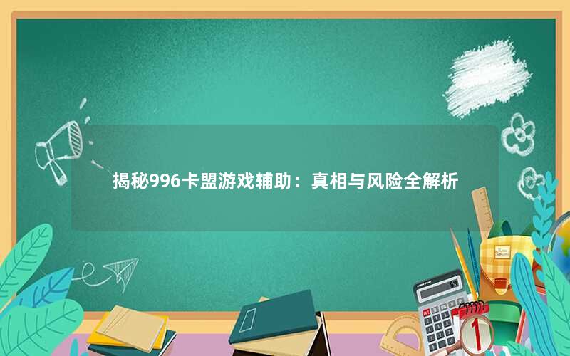 揭秘996卡盟游戏辅助：真相与风险全解析