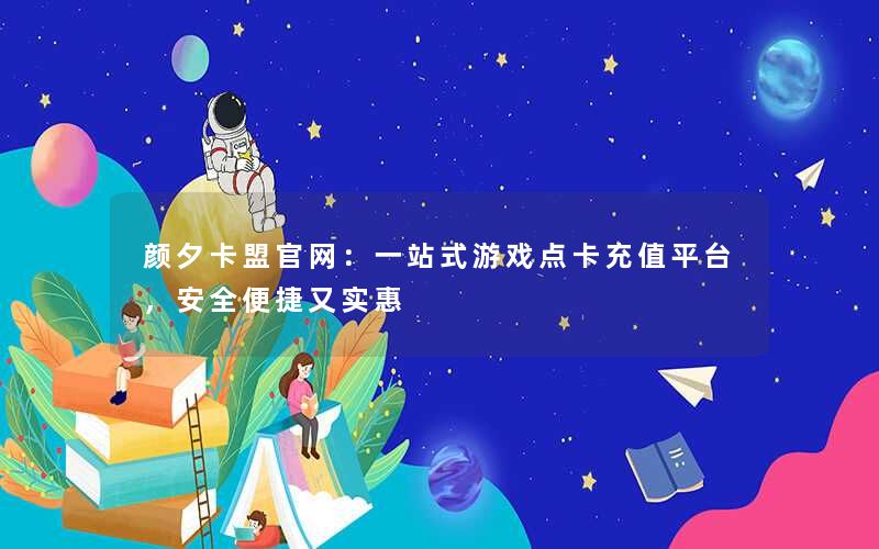 颜夕卡盟官网：一站式游戏点卡充值平台，安全便捷又实惠