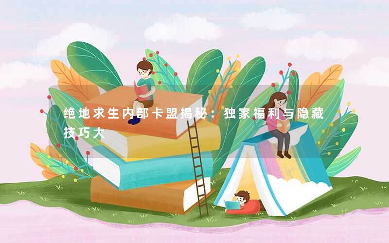绝地求生内部卡盟揭秘：独家福利与隐藏技巧大