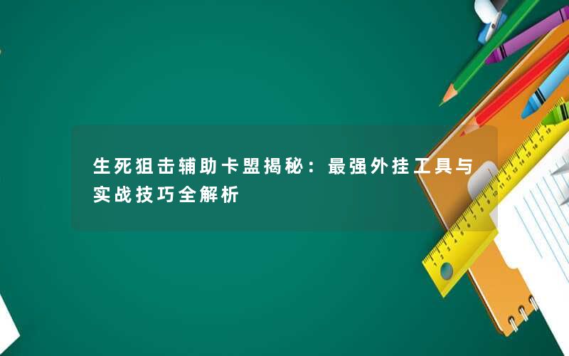 生死狙击辅助卡盟揭秘：最强外挂工具与实战技巧全解析