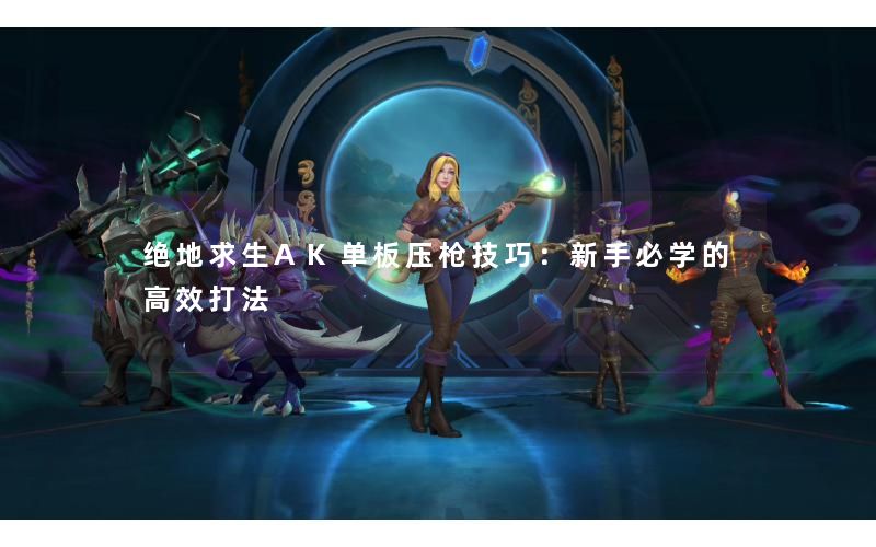 绝地求生AK单板压枪技巧：新手必学的高效打法