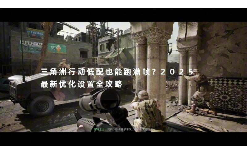 三角洲行动低配也能跑满帧？2025 最新优化设置全攻略