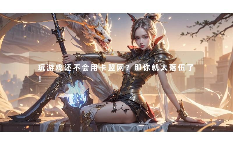 玩游戏还不会用卡盟网?那你就太落伍了! 玩游戏还不会用卡盟网?那你就太落伍了!
