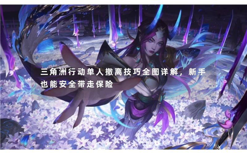 三角洲行动单人撤离技巧全图详解，新手也能安全带走保险