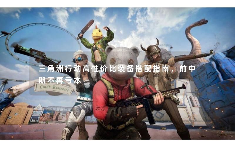 三角洲行动高性价比装备搭配指南，前中期不再亏本