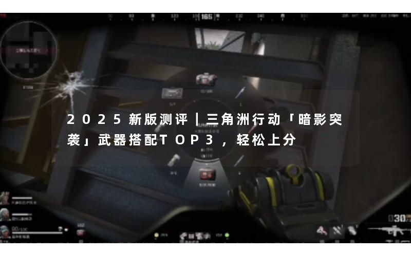 2025新版测评｜三角洲行动「暗影突袭」武器搭配TOP3，轻松上分