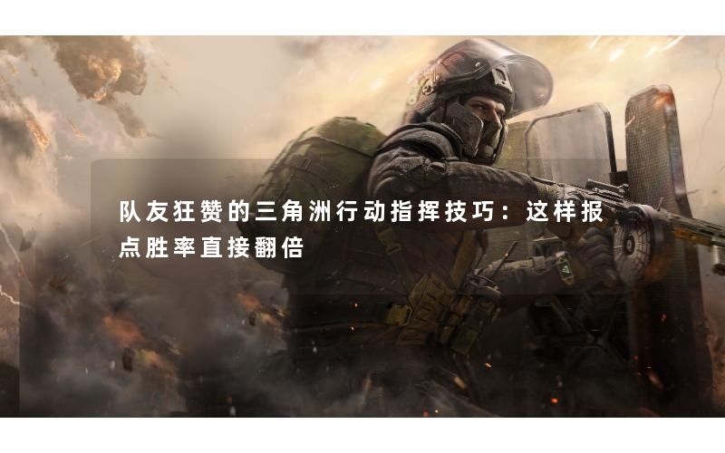 队友狂赞的三角洲行动指挥技巧：这样报点胜率直接翻倍