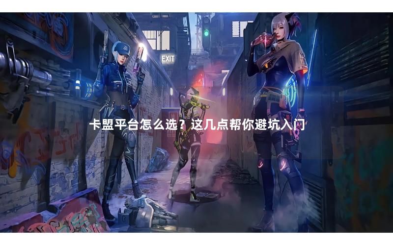 卡盟平台怎么选?这几点帮你避坑入门 卡盟平台怎么选?这几点帮你避坑入门