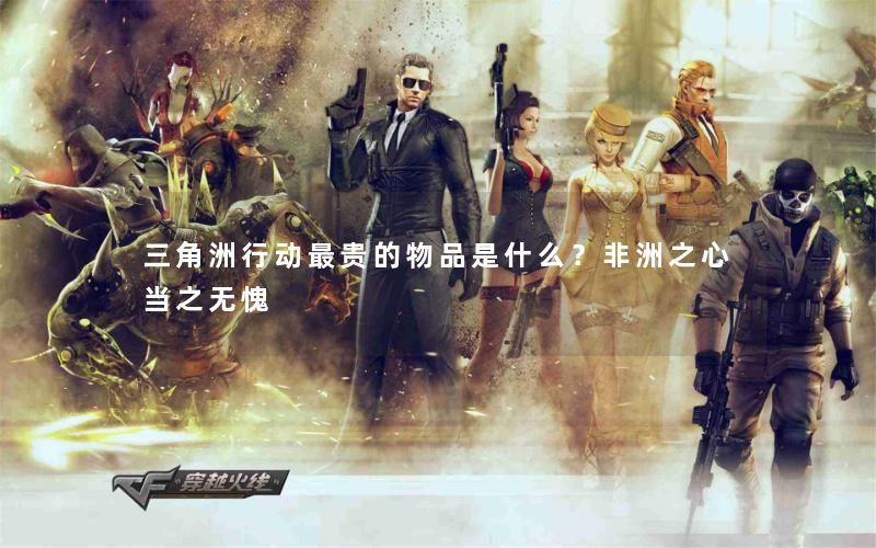 三角洲行动最贵的物品是什么？非洲之心当之无愧