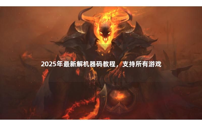 2025年最新解机器码教程，支持所有游戏
