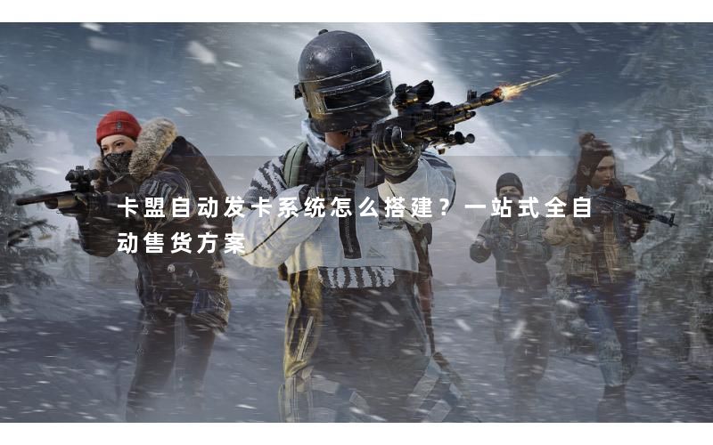 卡盟自动发卡系统怎么搭建?一站式全自动售货方案 卡盟自动发卡系统怎么搭建?一站式全自动售货方案