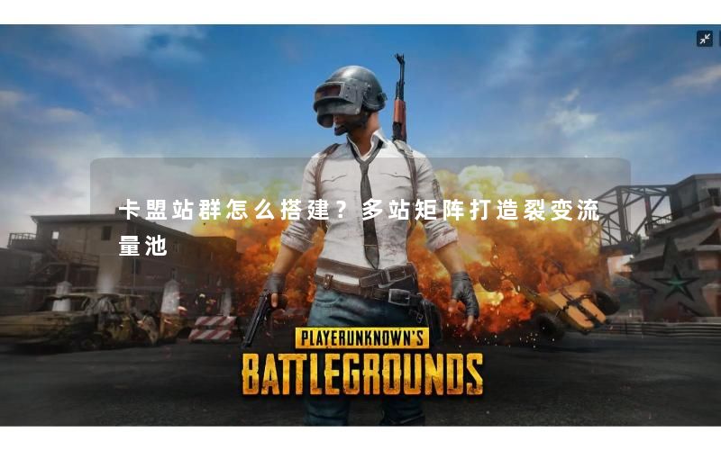 卡盟站群怎么搭建?多站矩阵打造裂变流量池 卡盟站群怎么搭建?多站矩阵打造裂变流量池