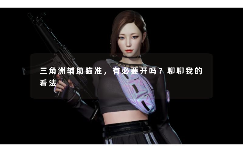 三角洲辅助瞄准，有必要开吗？聊聊我的看法