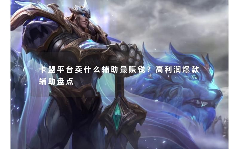 卡盟平台卖什么辅助最赚钱?高利润爆款辅助盘点 卡盟平台卖什么辅助最赚钱?高利润爆款辅助盘点