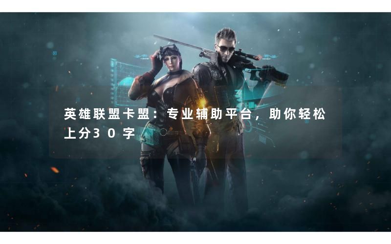 英雄联盟卡盟：专业辅助平台，助你轻松上分30字