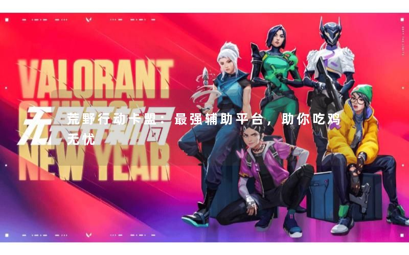 荒野行动卡盟：最强辅助平台，助你吃鸡无忧