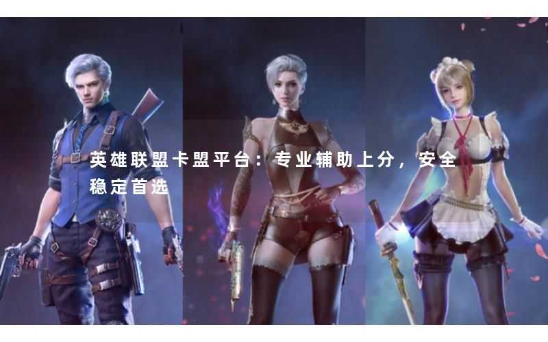 英雄联盟卡盟平台：专业辅助上分，安全稳定首选
