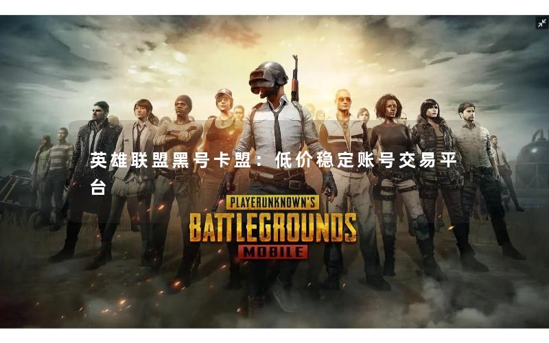 英雄联盟黑号卡盟：低价稳定账号交易平台