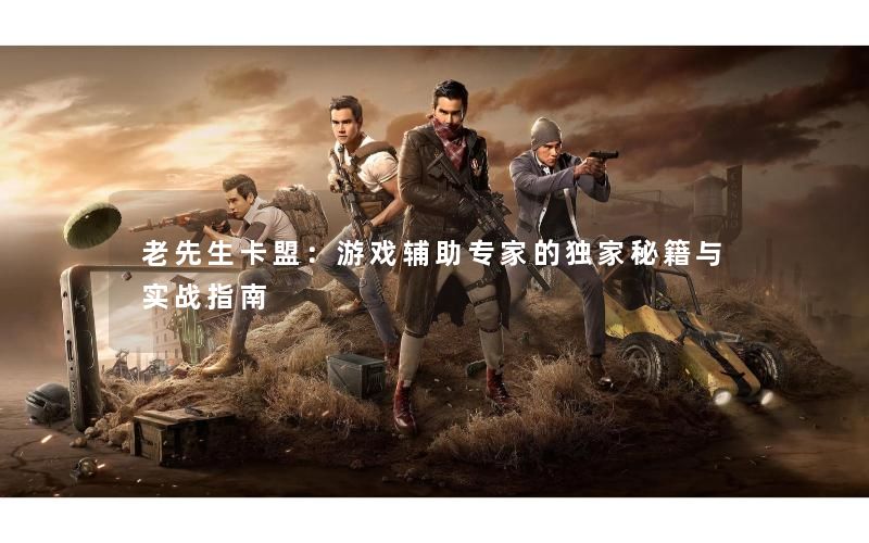 老先生卡盟：游戏辅助专家的独家秘籍与实战指南