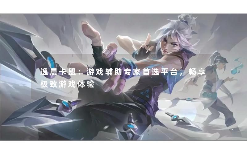逸晨卡盟：游戏辅助专家首选平台，畅享极致游戏体验