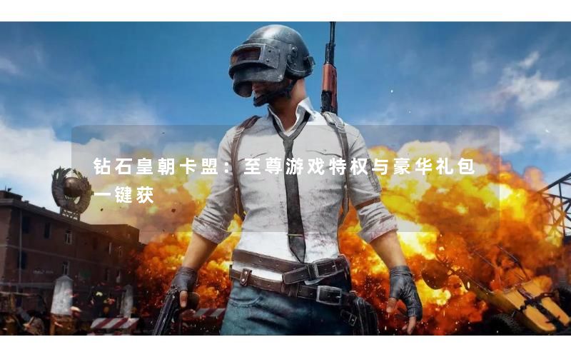 钻石皇朝卡盟：至尊游戏特权与豪华礼包一键获
