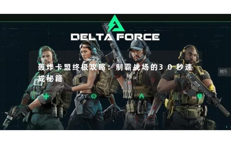 轰炸卡盟终极攻略：制霸战场的30秒速成秘籍