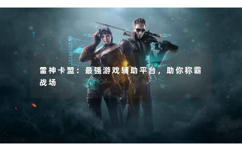 雷神卡盟：最强游戏辅助平台，助你称霸战场